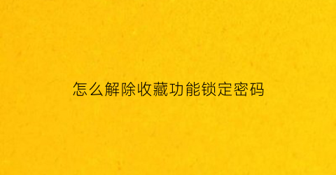 怎么解除收藏功能锁定密码