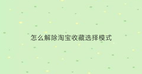 怎么解除淘宝收藏选择模式