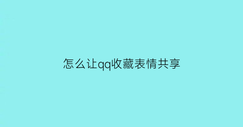 怎么让qq收藏表情共享