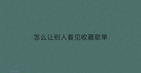 怎么让别人看见收藏歌单