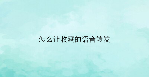 怎么让收藏的语音转发