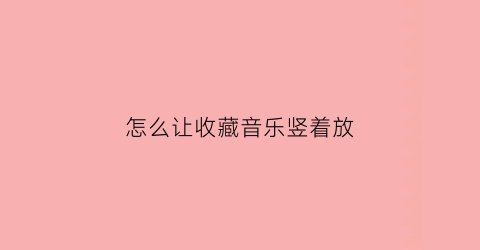 怎么让收藏音乐竖着放