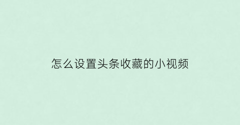 怎么设置头条收藏的小视频