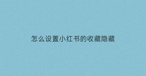 怎么设置小红书的收藏隐藏