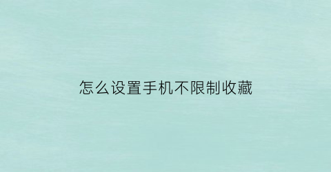 怎么设置手机不限制收藏