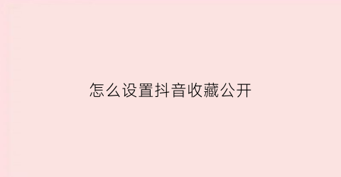 怎么设置抖音收藏公开