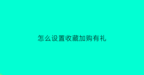 怎么设置收藏加购有礼