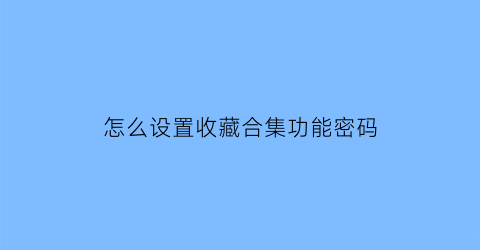 怎么设置收藏合集功能密码