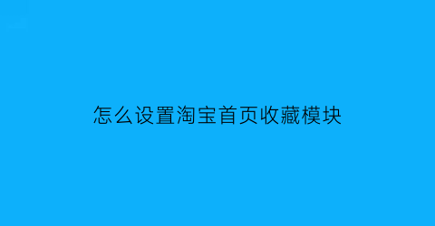 怎么设置淘宝首页收藏模块