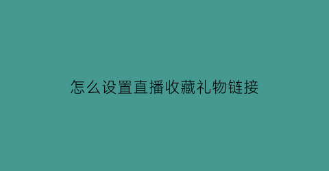 怎么设置直播收藏礼物链接