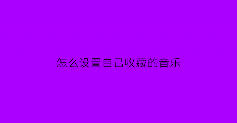 怎么设置自己收藏的音乐