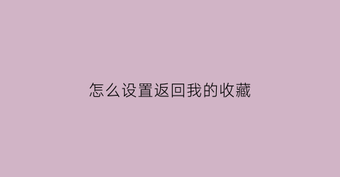 怎么设置返回我的收藏