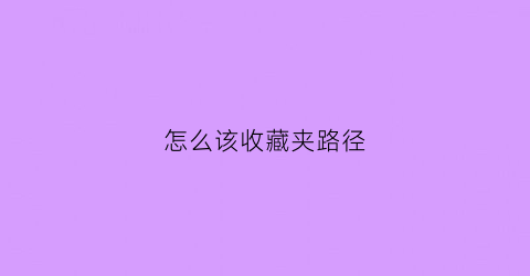 怎么该收藏夹路径