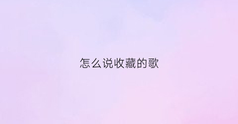 怎么说收藏的歌