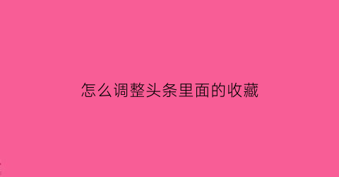 怎么调整头条里面的收藏