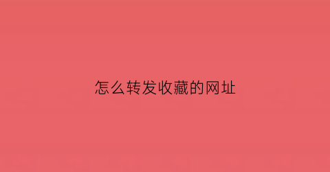 怎么转发收藏的网址