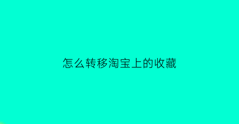 怎么转移淘宝上的收藏