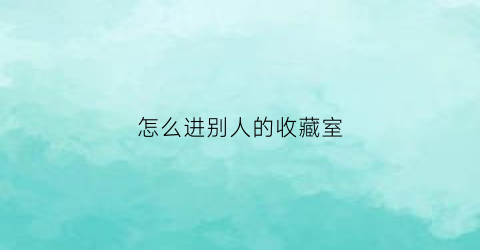 怎么进别人的收藏室