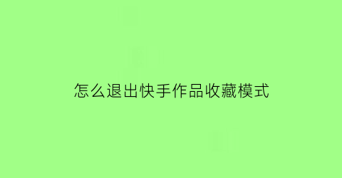 怎么退出快手作品收藏模式