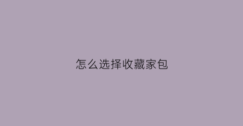 怎么选择收藏家包