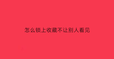 怎么锁上收藏不让别人看见