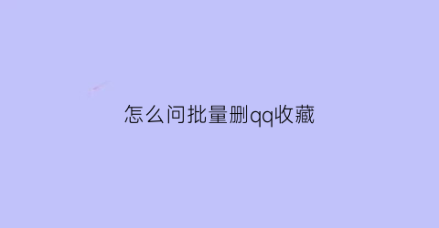 怎么问批量删qq收藏