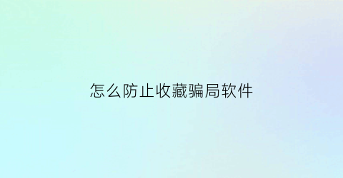 怎么防止收藏骗局软件