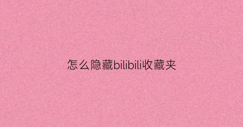 怎么隐藏bilibili收藏夹