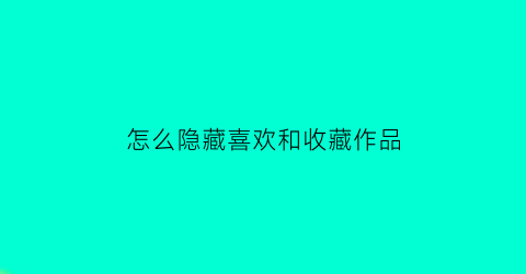 怎么隐藏喜欢和收藏作品