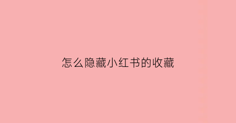 怎么隐藏小红书的收藏