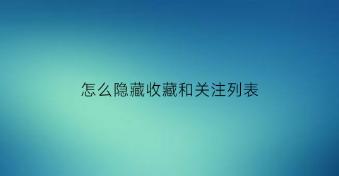 怎么隐藏收藏和关注列表