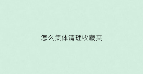 怎么集体清理收藏夹