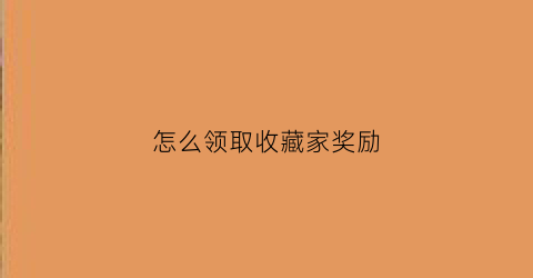 怎么领取收藏家奖励