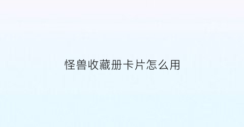 怪兽收藏册卡片怎么用