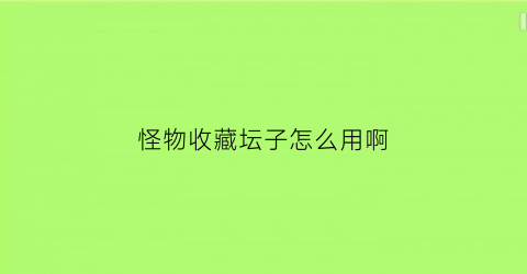 怪物收藏坛子怎么用啊