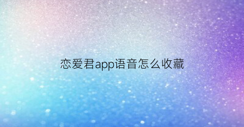 恋爱君app语音怎么收藏