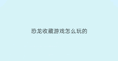 恐龙收藏游戏怎么玩的