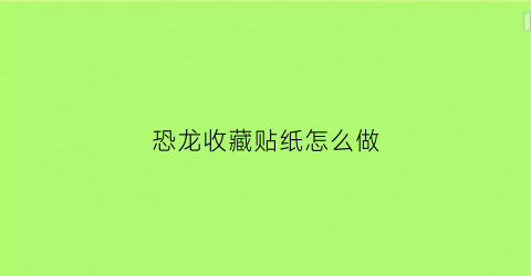 恐龙收藏贴纸怎么做