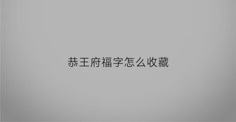 恭王府福字怎么收藏