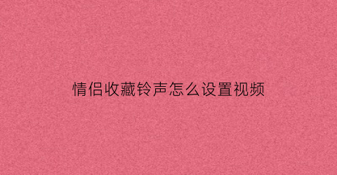 情侣收藏铃声怎么设置视频