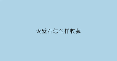 戈壁石怎么样收藏