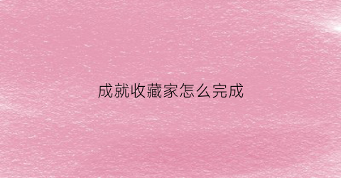 成就收藏家怎么完成