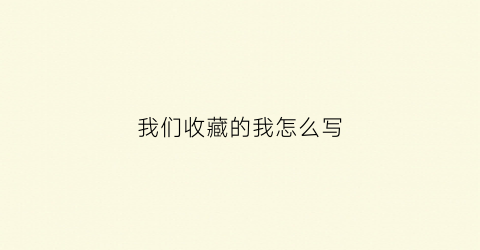 我们收藏的我怎么写