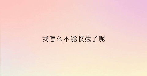 我怎么不能收藏了呢