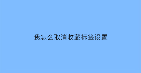 我怎么取消收藏标签设置