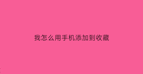 我怎么用手机添加到收藏