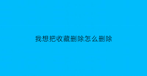 我想把收藏删除怎么删除