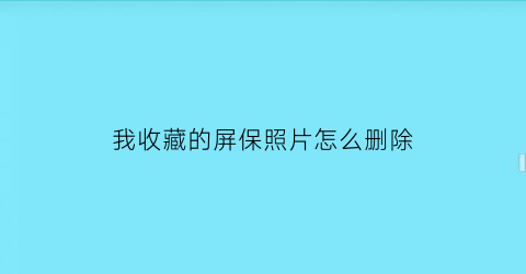 我收藏的屏保照片怎么删除