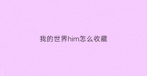 我的世界him怎么收藏