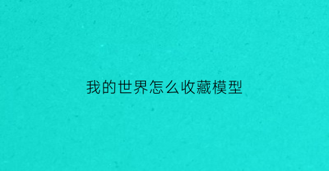 我的世界怎么收藏模型